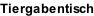 Tiergabentisch